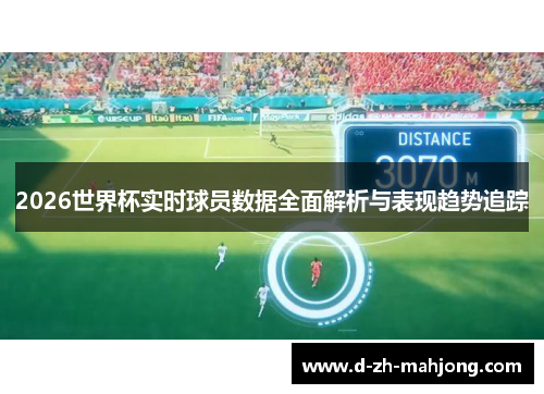 2026世界杯实时球员数据全面解析与表现趋势追踪